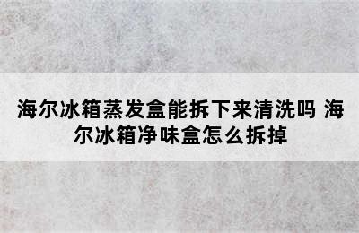 海尔冰箱蒸发盒能拆下来清洗吗 海尔冰箱净味盒怎么拆掉